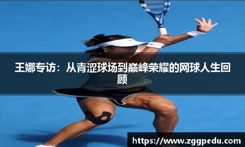 王娜专访：从青涩球场到巅峰荣耀的网球人生回顾