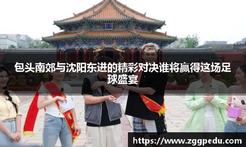 包头南郊与沈阳东进的精彩对决谁将赢得这场足球盛宴